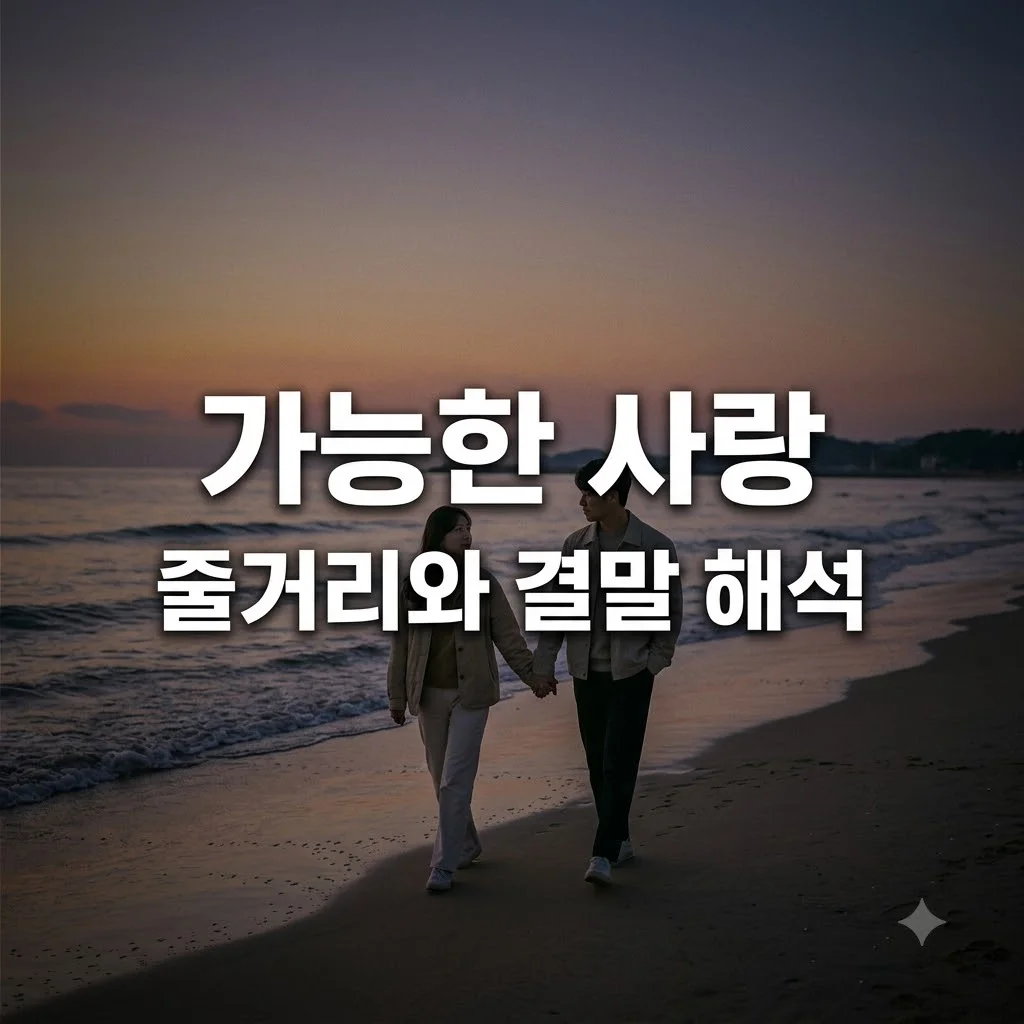 가능한 사랑 줄거리 핵심 요약 및 결말 감상 포인트 완벽 정리